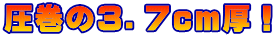 圧巻の３．７ｃｍ厚！